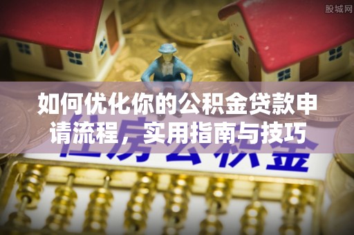 淳化如何优化你的公积金贷款申请流程，实用指南与技巧