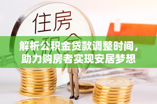 淳化解析公积金贷款调整时间，助力购房者实现安居梦想