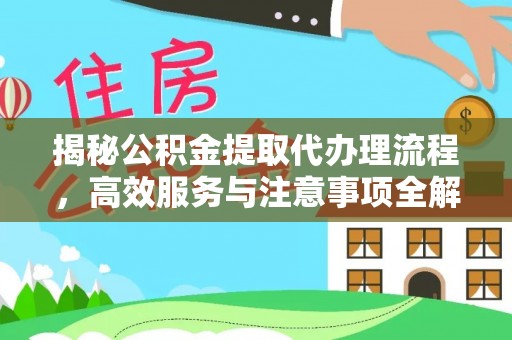 淳化揭秘公积金提取代办理流程，高效服务与注意事项全解析