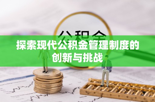 淳化探索现代公积金管理制度的创新与挑战