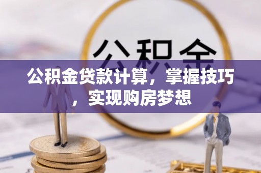 淳化公积金贷款计算，掌握技巧，实现购房梦想