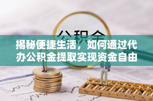 淳化揭秘便捷生活，如何通过代办公积金提取实现资金自由