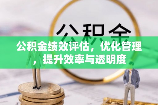 淳化公积金绩效评估，优化管理，提升效率与透明度