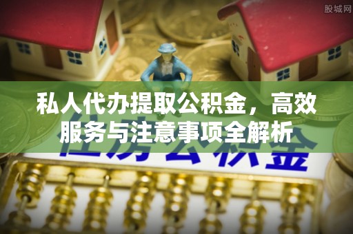 淳化私人代办提取公积金，高效服务与注意事项全解析