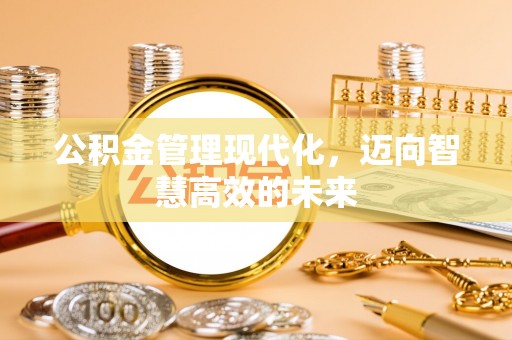 淳化公积金管理现代化，迈向智慧高效的未来