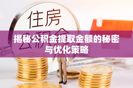 淳化揭秘公积金提取金额的秘密与优化策略