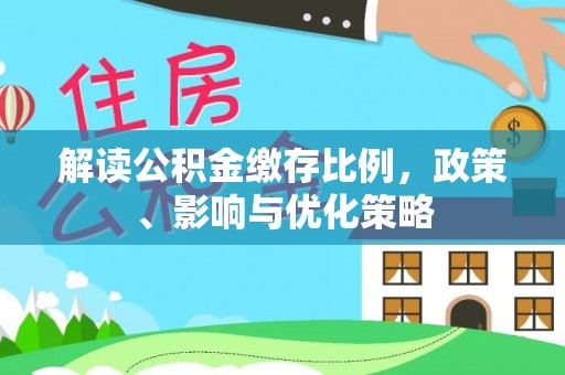 淳化解读公积金缴存比例，政策、影响与优化策略