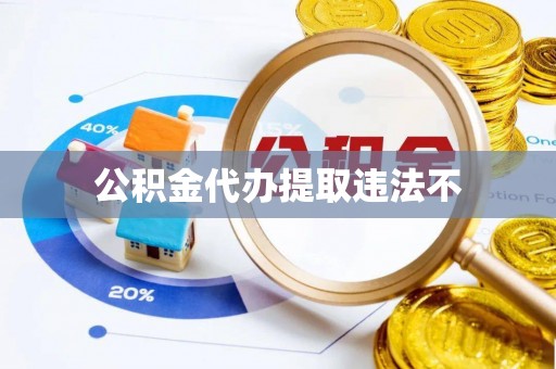 淳化公积金代办提取违法不