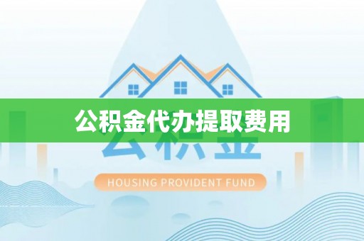 淳化公积金代办提取费用