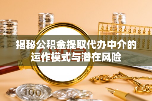 淳化揭秘公积金提取代办中介的运作模式与潜在风险