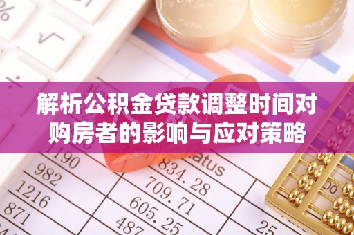 淳化解析公积金贷款调整时间对购房者的影响与应对策略