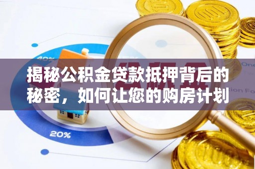 淳化揭秘公积金贷款抵押背后的秘密，如何让您的购房计划更轻松？