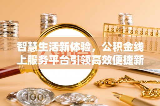 淳化智慧生活新体验，公积金线上服务平台引领高效便捷新潮流