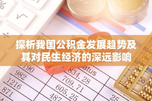 淳化探析我国公积金发展趋势及其对民生经济的深远影响