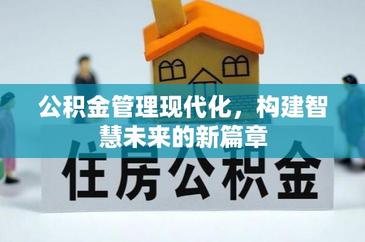 淳化公积金管理现代化，构建智慧未来的新篇章