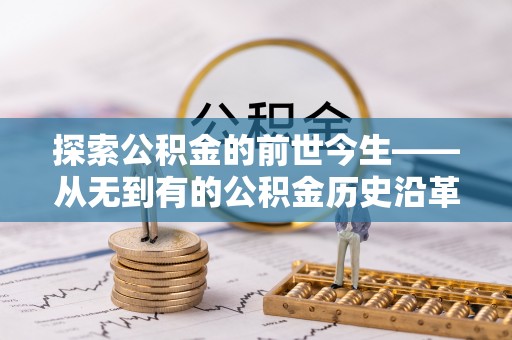 淳化探索公积金的前世今生——从无到有的公积金历史沿革