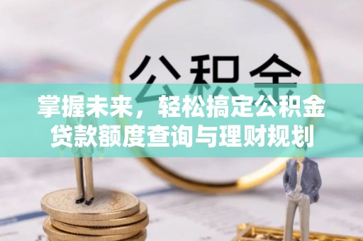 淳化掌握未来，轻松搞定公积金贷款额度查询与理财规划