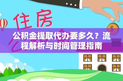 淳化公积金提取代办要多久？流程解析与时间管理指南