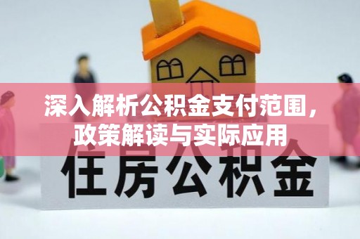 淳化深入解析公积金支付范围，政策解读与实际应用
