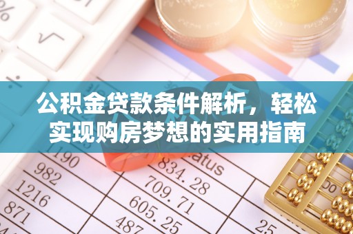 淳化公积金贷款条件解析，轻松实现购房梦想的实用指南