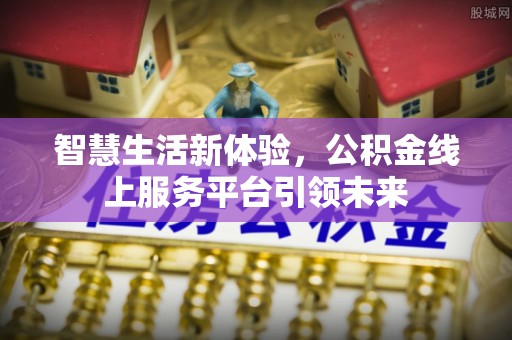 淳化智慧生活新体验，公积金线上服务平台引领未来