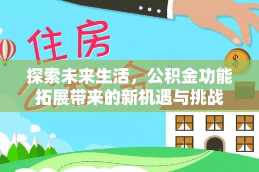 淳化探索未来生活，公积金功能拓展带来的新机遇与挑战