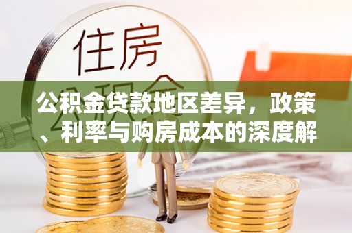 淳化公积金贷款地区差异，政策、利率与购房成本的深度解析