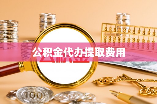 淳化公积金代办提取费用