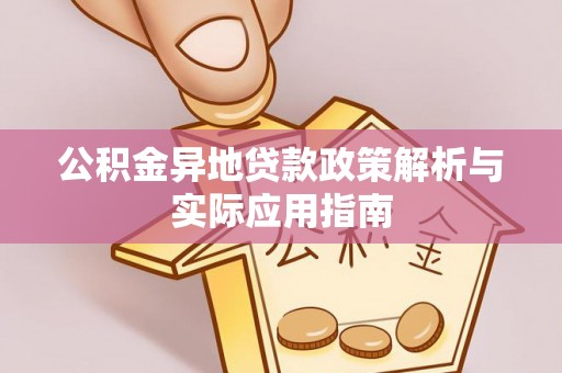 淳化公积金异地贷款政策解析与实际应用指南