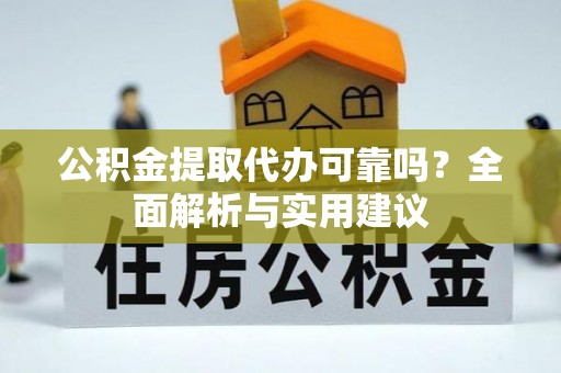 淳化公积金提取代办可靠吗？全面解析与实用建议