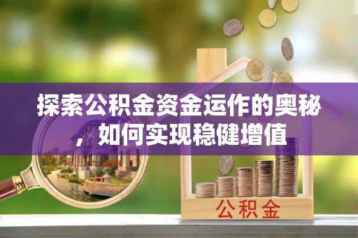 淳化探索公积金资金运作的奥秘，如何实现稳健增值