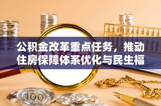 淳化公积金改革重点任务，推动住房保障体系优化与民生福祉提升