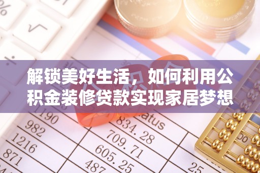 淳化解锁美好生活，如何利用公积金装修贷款实现家居梦想