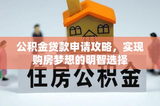 淳化公积金贷款申请攻略，实现购房梦想的明智选择