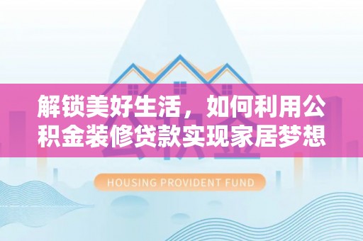 淳化解锁美好生活，如何利用公积金装修贷款实现家居梦想