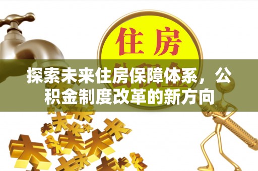 淳化探索未来住房保障体系，公积金制度改革的新方向