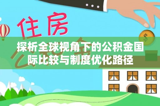 淳化探析全球视角下的公积金国际比较与制度优化路径