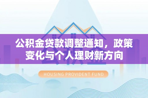 淳化公积金贷款调整通知，政策变化与个人理财新方向