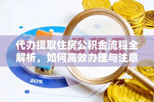 淳化代办提取住房公积金流程全解析，如何高效办理与注意事项