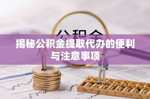 淳化揭秘公积金提取代办的便利与注意事项