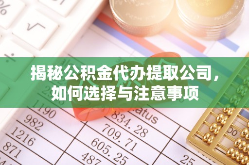 淳化揭秘公积金代办提取公司，如何选择与注意事项