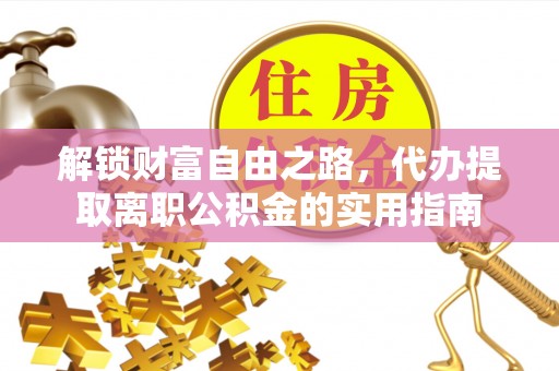 淳化解锁财富自由之路，代办提取离职公积金的实用指南
