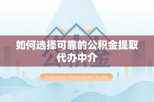淳化如何选择可靠的公积金提取代办中介
