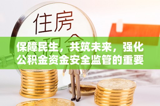 淳化保障民生，共筑未来，强化公积金资金安全监管的重要性