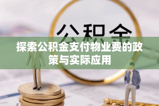淳化探索公积金支付物业费的政策与实际应用