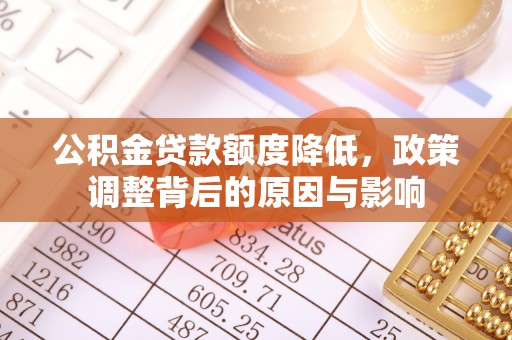 淳化公积金贷款额度降低，政策调整背后的原因与影响