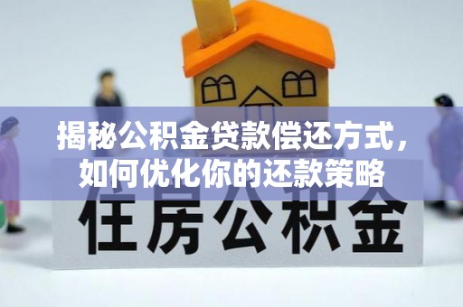 淳化揭秘公积金贷款偿还方式，如何优化你的还款策略