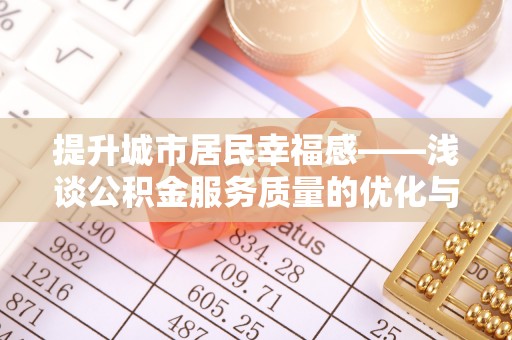 淳化提升城市居民幸福感——浅谈公积金服务质量的优化与未来