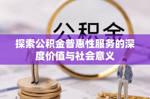 淳化探索公积金普惠性服务的深度价值与社会意义