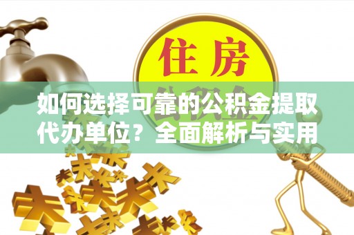 淳化如何选择可靠的公积金提取代办单位？全面解析与实用建议